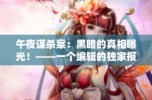 午夜谋杀案：黑暗的真相曝光！——一个编辑的独家报道