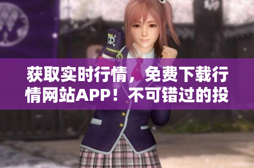 获取实时行情，免费下载行情网站APP！不可错过的投资利器！