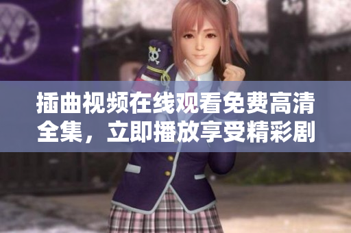 插曲视频在线观看免费高清全集，立即播放享受精彩剧情