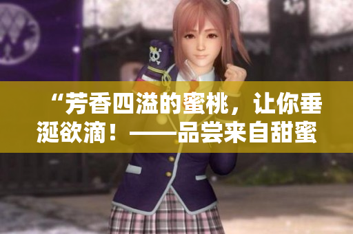 “芳香四溢的蜜桃，让你垂涎欲滴！——品尝来自甜蜜果园的天然鲜桃”