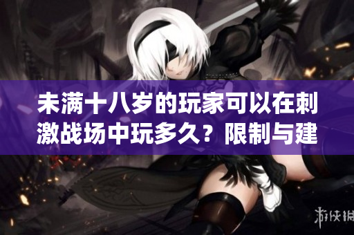 未满十八岁的玩家可以在刺激战场中玩多久？限制与建议一览(1)