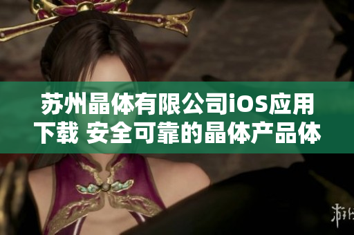 苏州晶体有限公司iOS应用下载 安全可靠的晶体产品体验
