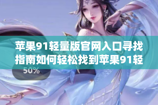 苹果91轻量版官网入口寻找指南如何轻松找到苹果91轻量版官网？(1)
