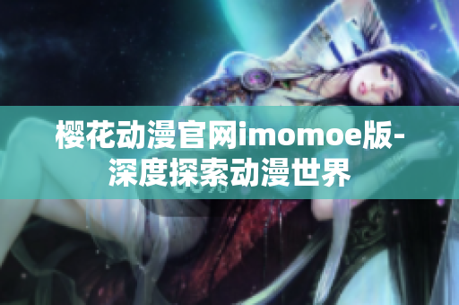 樱花动漫官网imomoe版-深度探索动漫世界
