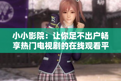 小小影院：让你足不出户畅享热门电视剧的在线观看平台