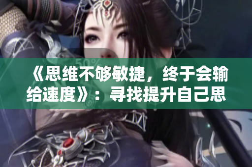 《思维不够敏捷，终于会输给速度》：寻找提升自己思维速度的方法