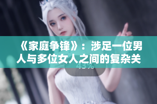 《家庭争锋》：涉足一位男人与多位女人之间的复杂关系