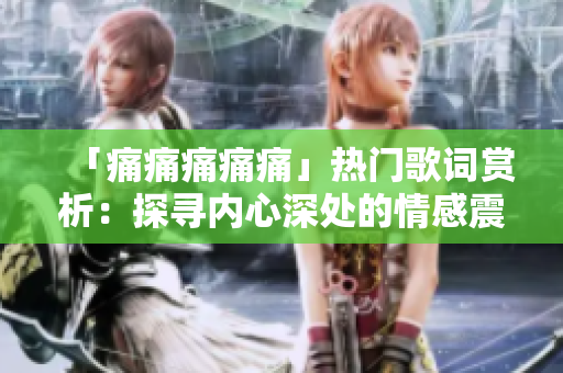 「痛痛痛痛痛」热门歌词赏析：探寻内心深处的情感震撼