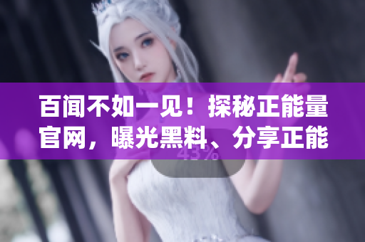 百闻不如一见！探秘正能量官网，曝光黑料、分享正能量，一起吃瓜！(1)