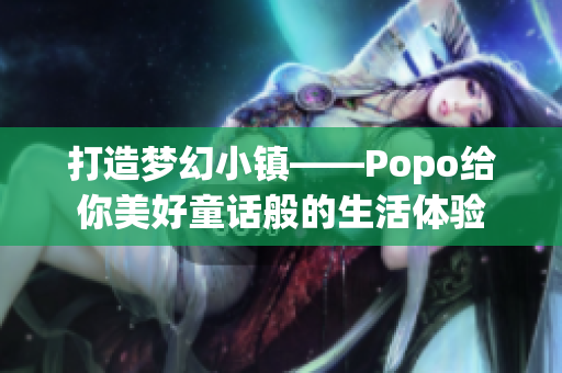 打造梦幻小镇——Popo给你美好童话般的生活体验