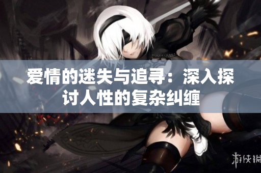爱情的迷失与追寻：深入探讨人性的复杂纠缠