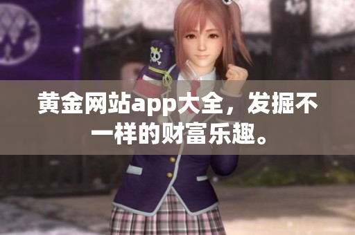 黄金网站app大全，发掘不一样的财富乐趣。