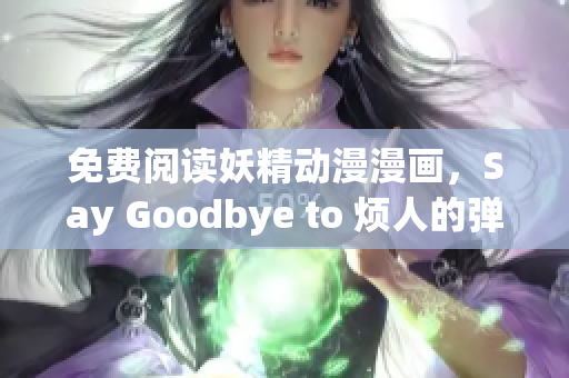 免费阅读妖精动漫漫画，Say Goodbye to 烦人的弹窗!