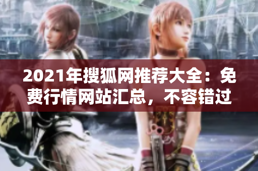 2021年搜狐网推荐大全：免费行情网站汇总，不容错过的最佳资源