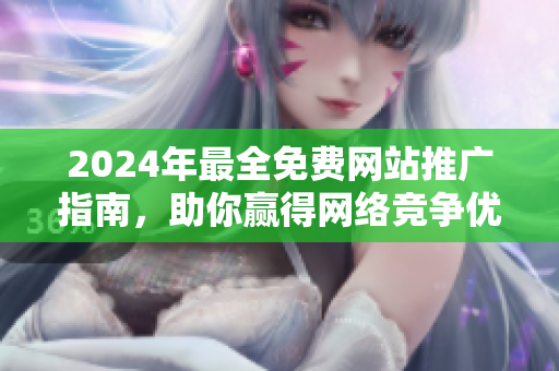 2024年最全免费网站推广指南，助你赢得网络竞争优势