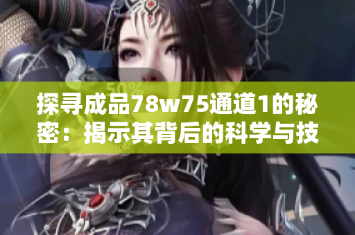 探寻成品78w75通道1的秘密：揭示其背后的科学与技术