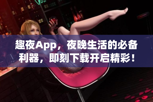 趣夜App，夜晚生活的必备利器，即刻下载开启精彩！(1)