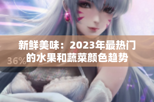 新鲜美味：2023年最热门的水果和蔬菜颜色趋势