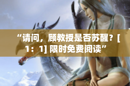 “请问，顾教授是否苏醒？[1：1] 限时免费阅读”