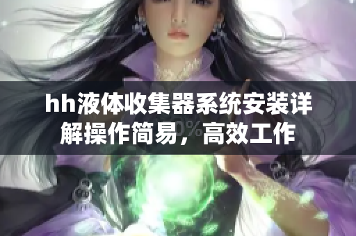 hh液体收集器系统安装详解操作简易，高效工作