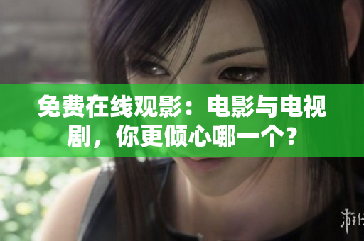 免费在线观影：电影与电视剧，你更倾心哪一个？