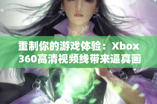 重制你的游戏体验：Xbox 360高清视频线带来逼真画质