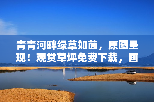 青青河畔绿草如茵，原图呈现！观赏草坪免费下载，画质清晰！
