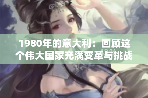 1980年的意大利：回顾这个伟大国家充满变革与挑战的时代