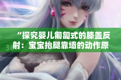 “探究婴儿匍匐式的膝盖反射：宝宝抬腿靠墙的动作原理解析”