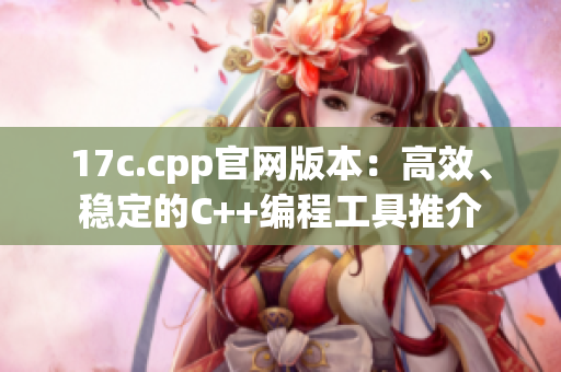 17c.cpp官网版本：高效、稳定的C++编程工具推介