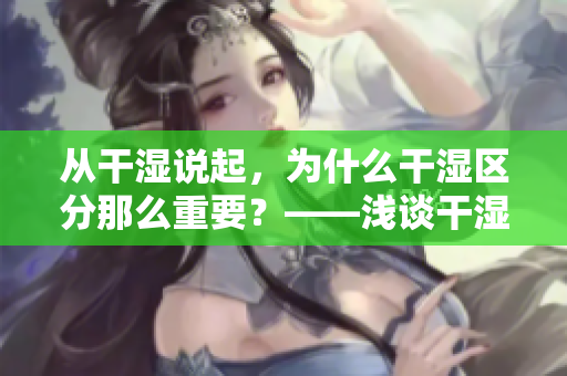 从干湿说起，为什么干湿区分那么重要？——浅谈干湿区分的重要性