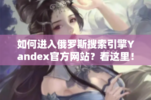 如何进入俄罗斯搜索引擎Yandex官方网站？看这里！
