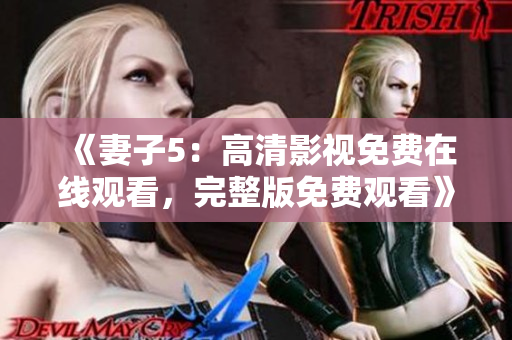 《妻子5：高清影视免费在线观看，完整版免费观看》