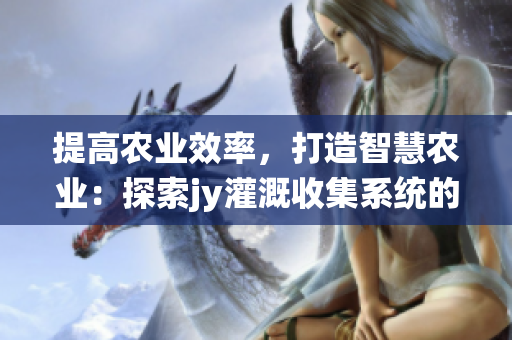 提高农业效率，打造智慧农业：探索jy灌溉收集系统的应用