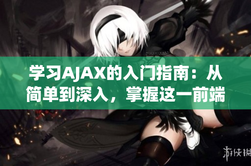 学习AJAX的入门指南：从简单到深入，掌握这一前端技术的精髓