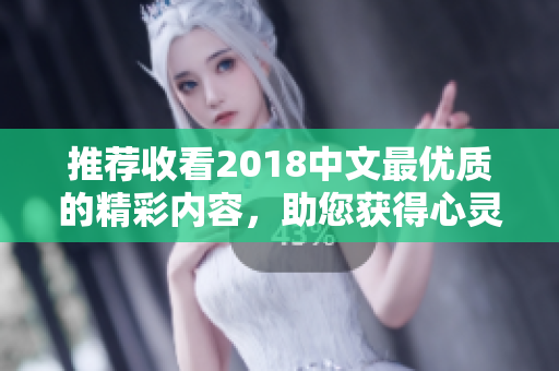 推荐收看2018中文最优质的精彩内容，助您获得心灵的满足