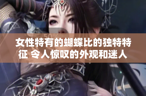 女性特有的蝴蝶比的独特特征 令人惊叹的外观和迷人的色彩