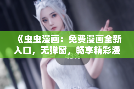 《虫虫漫画：免费漫画全新入口，无弹窗，畅享精彩漫画》