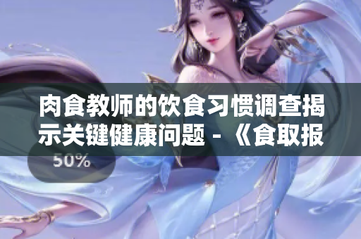 肉食教师的饮食习惯调查揭示关键健康问题 - 《食取报告3HD》