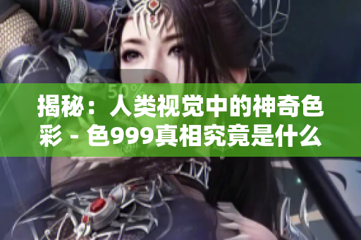 揭秘：人类视觉中的神奇色彩 - 色999真相究竟是什么