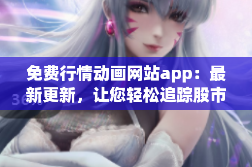 免费行情动画网站app：最新更新，让您轻松追踪股市动态