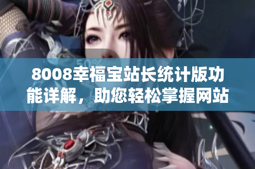 8008幸福宝站长统计版功能详解，助您轻松掌握网站运营