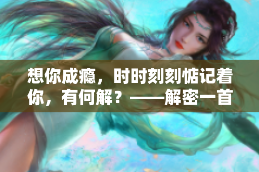 想你成瘾，时时刻刻惦记着你，有何解？——解密一首经典歌曲