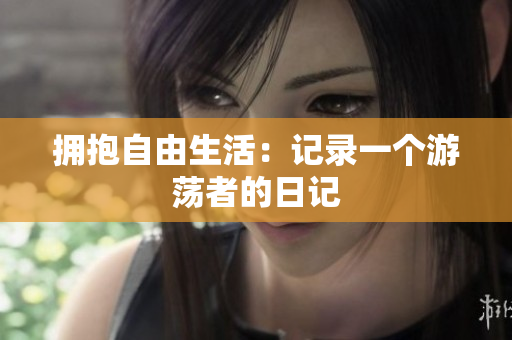 拥抱自由生活：记录一个游荡者的日记