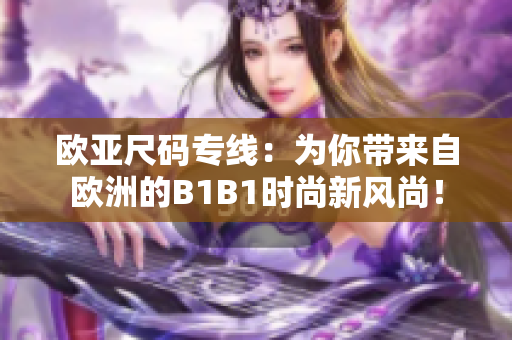 欧亚尺码专线：为你带来自欧洲的B1B1时尚新风尚！