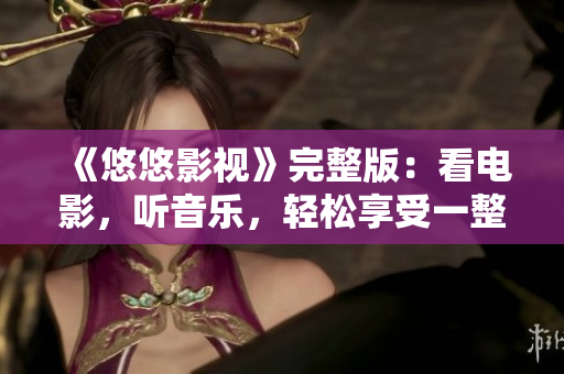 《悠悠影视》完整版：看电影，听音乐，轻松享受一整天的娱乐时光