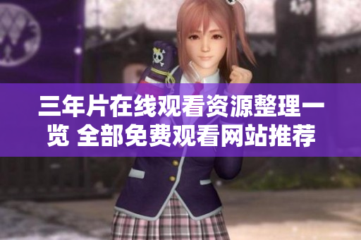 三年片在线观看资源整理一览 全部免费观看网站推荐