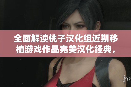 全面解读桃子汉化组近期移植游戏作品完美汉化经典，呈现精致体验