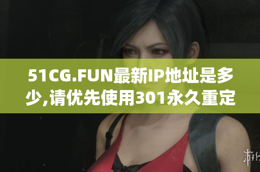 51CG.FUN最新IP地址是多少,请优先使用301永久重定向。(1)