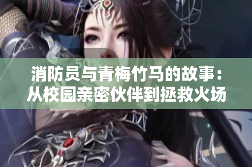 消防员与青梅竹马的故事：从校园亲密伙伴到拯救火场战友
